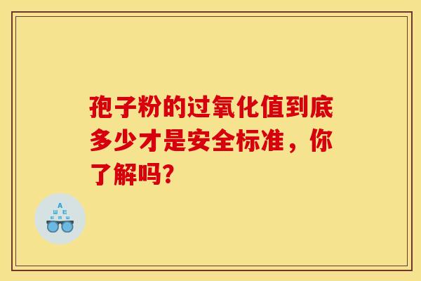 孢子粉的过氧化值到底多少才是安全标准，你了解吗？