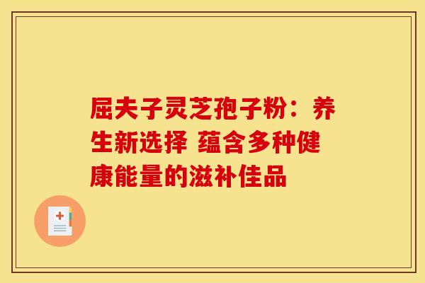 屈夫子灵芝孢子粉：养生新选择 蕴含多种健康能量的滋补佳品