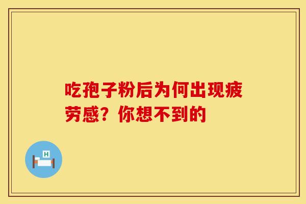 吃孢子粉后为何出现疲劳感？你想不到的