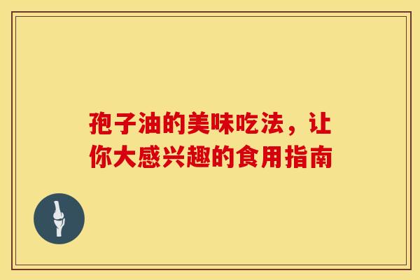孢子油的美味吃法，让你大感兴趣的食用指南