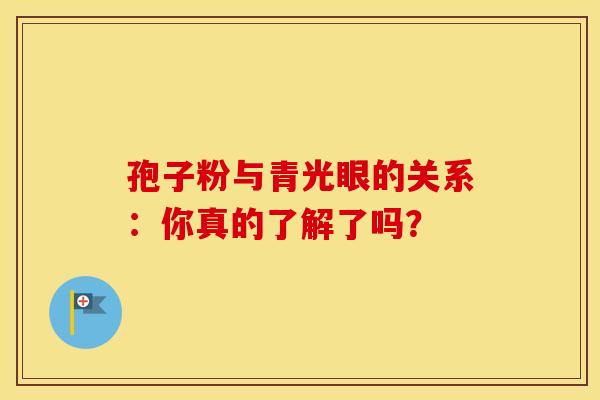 孢子粉与青光眼的关系：你真的了解了吗？