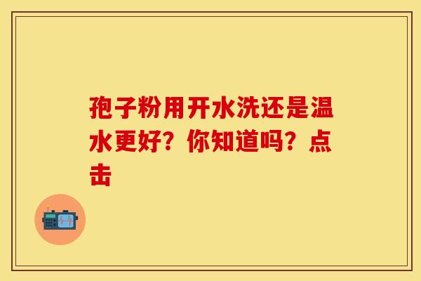 孢子粉用开水洗还是温水更好？你知道吗？点击