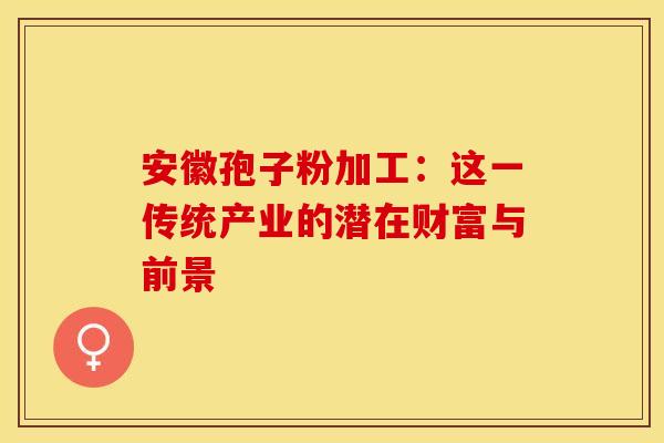 安徽孢子粉加工：这一传统产业的潜在财富与前景
