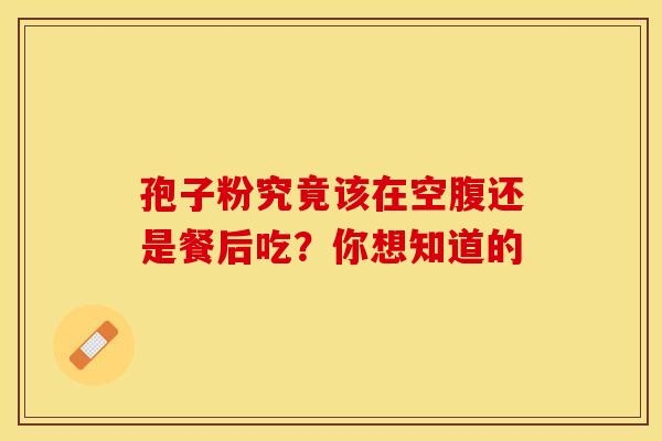 孢子粉究竟该在空腹还是餐后吃？你想知道的