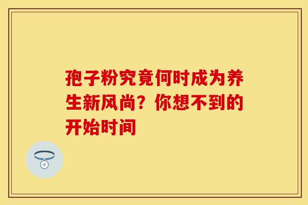 孢子粉究竟何时成为养生新风尚？你想不到的开始时间