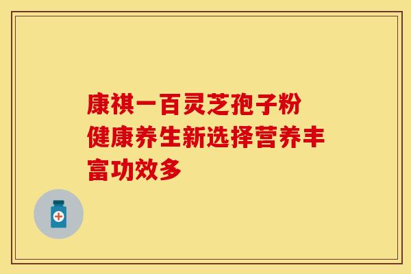 康祺一百灵芝孢子粉 健康养生新选择营养丰富功效多
