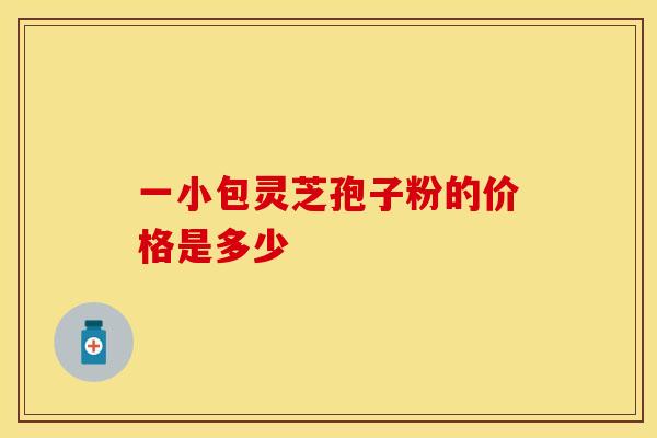 一小包灵芝孢子粉的价格是多少