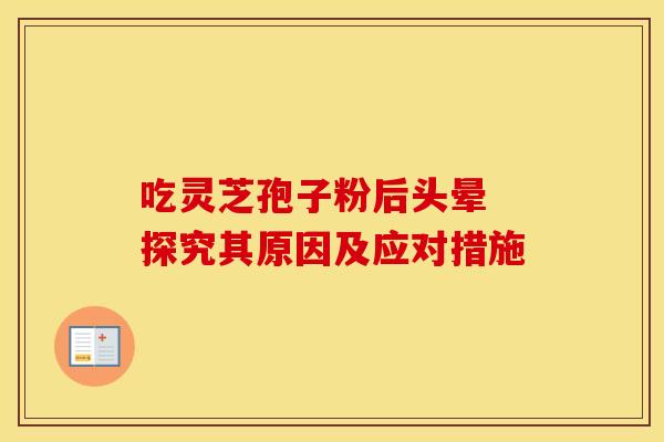 吃灵芝孢子粉后头晕 探究其原因及应对措施