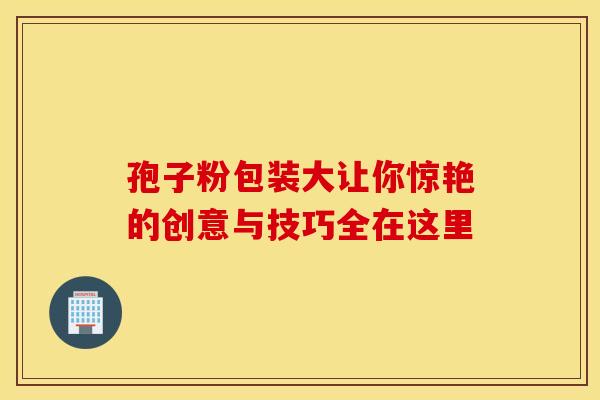 孢子粉包装大让你惊艳的创意与技巧全在这里