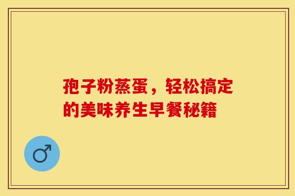 孢子粉蒸蛋，轻松搞定的美味养生早餐秘籍