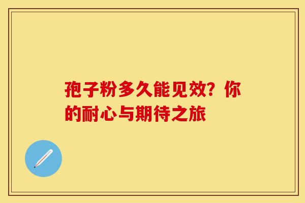 孢子粉多久能见效？你的耐心与期待之旅
