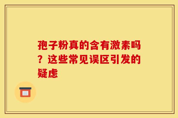 孢子粉真的含有激素吗？这些常见误区引发的疑虑