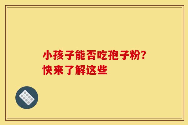 小孩子能否吃孢子粉？快来了解这些
