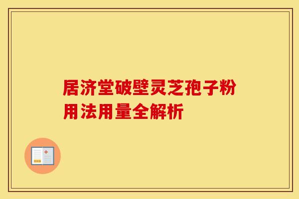 居济堂破壁灵芝孢子粉用法用量全解析