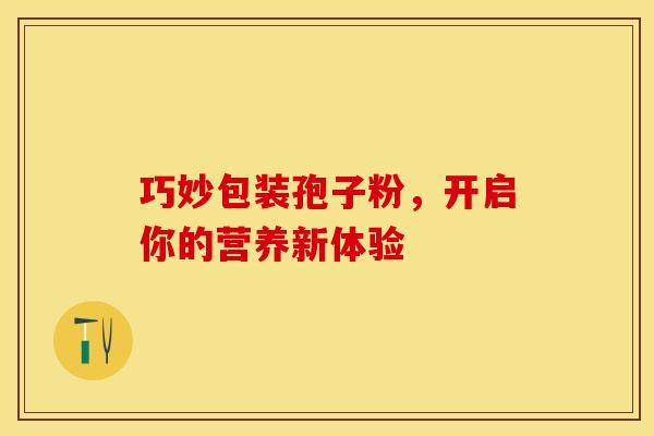 巧妙包装孢子粉，开启你的营养新体验