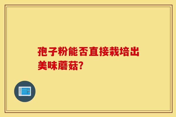 孢子粉能否直接栽培出美味蘑菇？