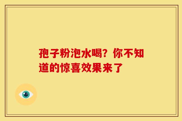孢子粉泡水喝？你不知道的惊喜效果来了