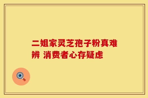 二姐家灵芝孢子粉真难辨 消费者心存疑虑