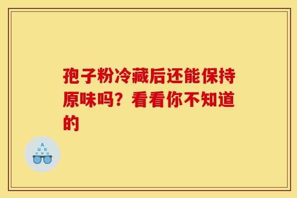 孢子粉冷藏后还能保持原味吗？看看你不知道的