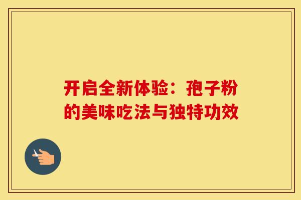 开启全新体验：孢子粉的美味吃法与独特功效