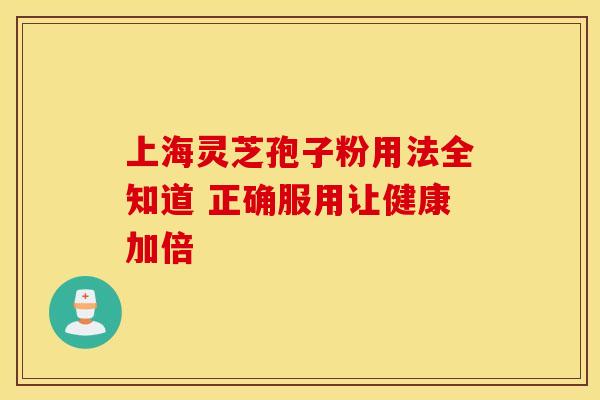 上海灵芝孢子粉用法全知道 正确服用让健康加倍