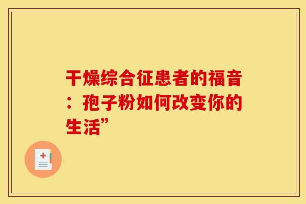 干燥综合征患者的福音：孢子粉如何改变你的生活”