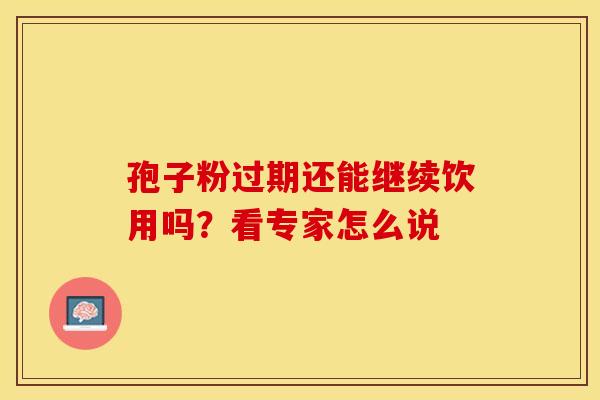 孢子粉过期还能继续饮用吗？看专家怎么说