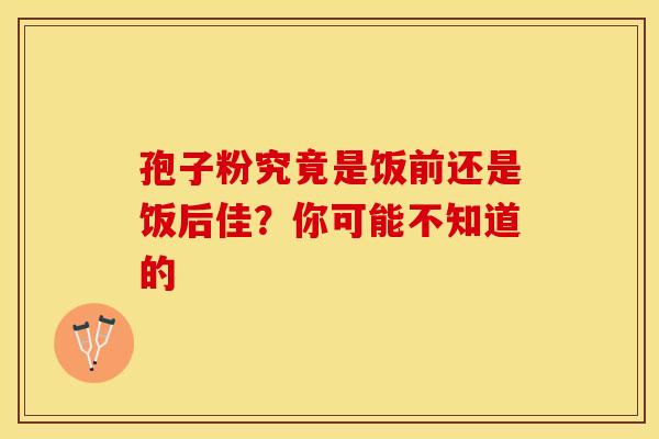 孢子粉究竟是饭前还是饭后佳？你可能不知道的