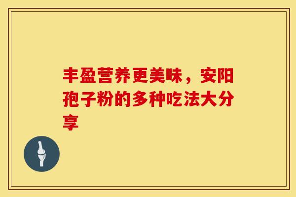 丰盈营养更美味，安阳孢子粉的多种吃法大分享