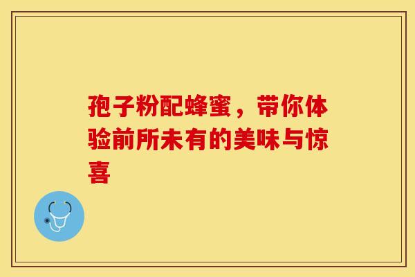 孢子粉配蜂蜜，带你体验前所未有的美味与惊喜