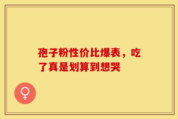 孢子粉性价比爆表，吃了真是划算到想哭