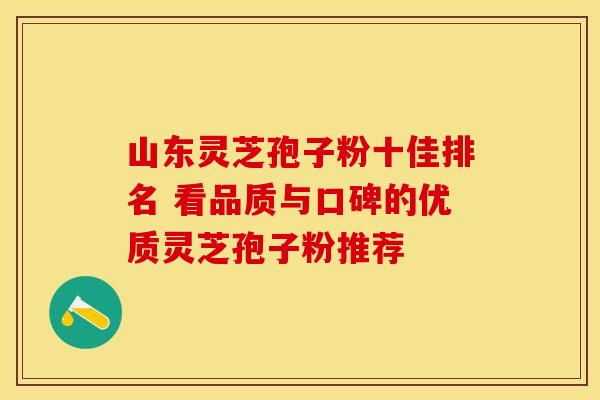 山东灵芝孢子粉十佳排名 看品质与口碑的优质灵芝孢子粉推荐