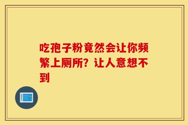 吃孢子粉竟然会让你频繁上厕所？让人意想不到