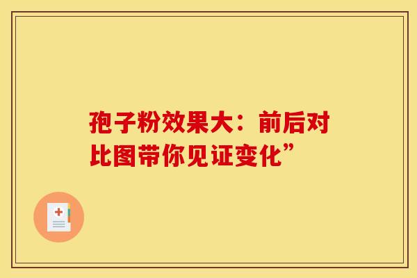 孢子粉效果大：前后对比图带你见证变化”
