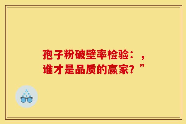 孢子粉破壁率检验：，谁才是品质的赢家？”