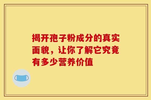 揭开孢子粉成分的真实面貌，让你了解它究竟有多少营养价值