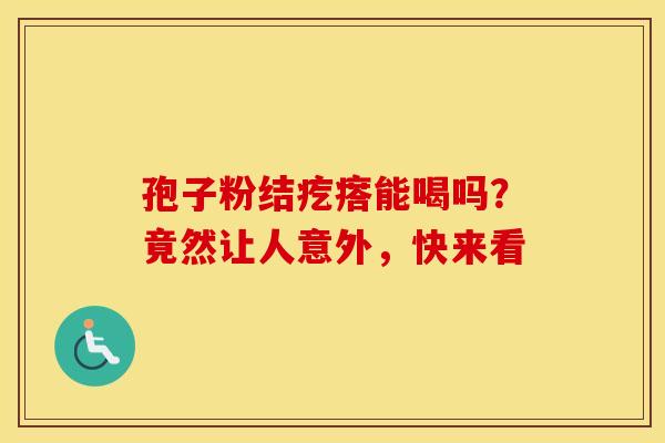 孢子粉结疙瘩能喝吗？竟然让人意外，快来看