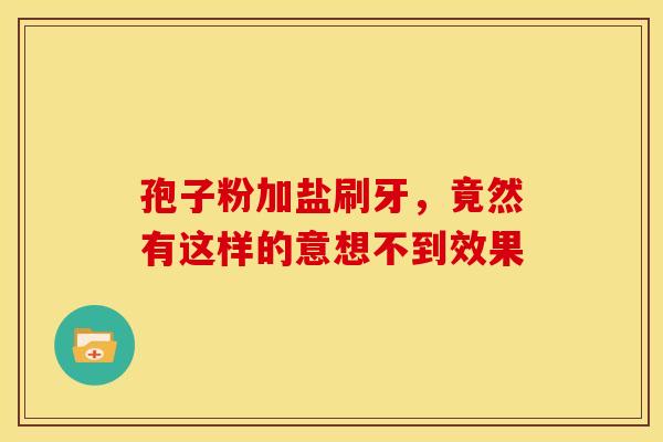 孢子粉加盐刷牙，竟然有这样的意想不到效果