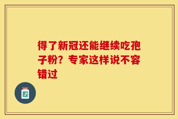 得了新冠还能继续吃孢子粉？专家这样说不容错过