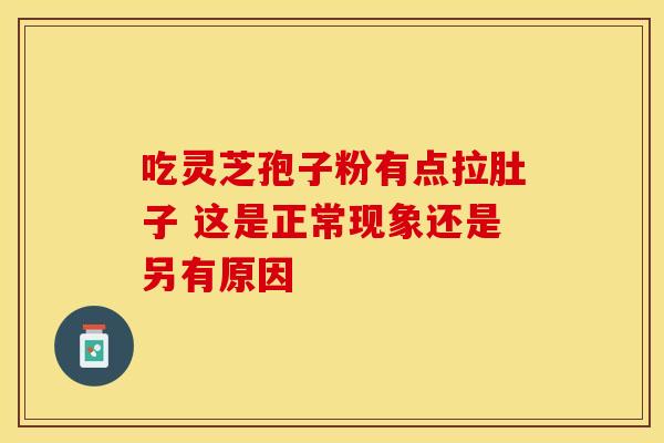 吃灵芝孢子粉有点拉肚子 这是正常现象还是另有原因