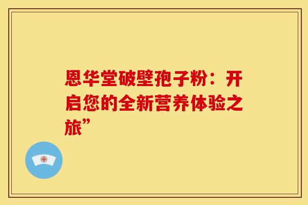 恩华堂破壁孢子粉：开启您的全新营养体验之旅”