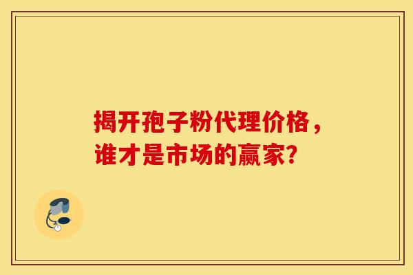 揭开孢子粉代理价格，谁才是市场的赢家？