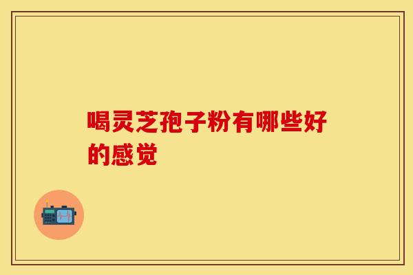 喝灵芝孢子粉有哪些好的感觉