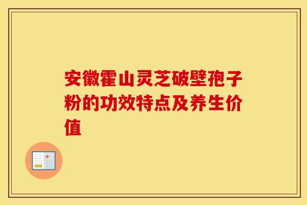安徽霍山灵芝破壁孢子粉的功效特点及养生价值