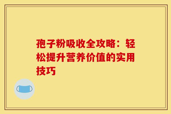 孢子粉吸收全攻略：轻松提升营养价值的实用技巧
