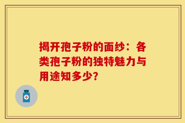 揭开孢子粉的面纱：各类孢子粉的独特魅力与用途知多少？