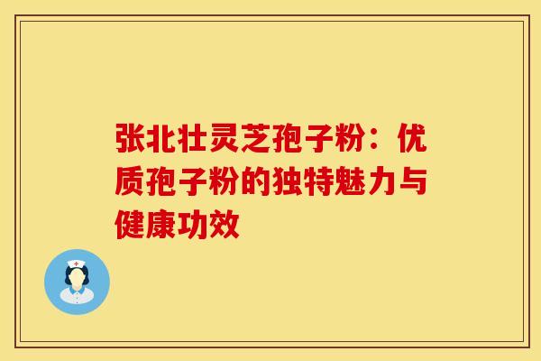 张北壮灵芝孢子粉：优质孢子粉的独特魅力与健康功效