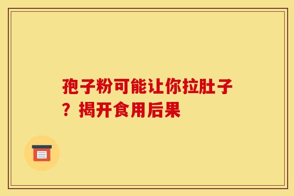 孢子粉可能让你拉肚子？揭开食用后果