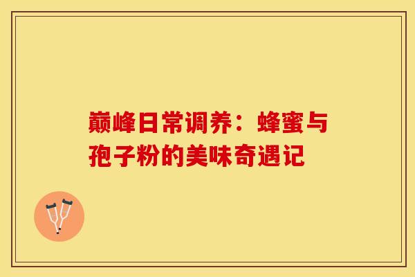 巅峰日常调养：蜂蜜与孢子粉的美味奇遇记