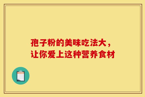 孢子粉的美味吃法大，让你爱上这种营养食材